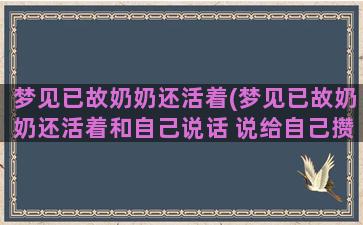 梦见已故奶奶还活着(梦见已故奶奶还活着和自己说话 说给自己攒了钱)